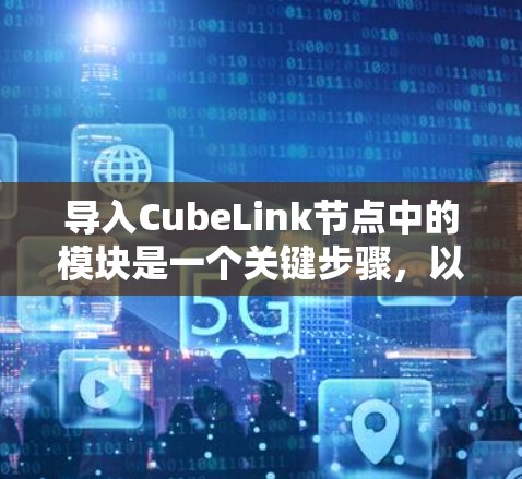 导入CubeLink节点中的模块是一个关键步骤,以下是详细的步骤指南 导入CubeLink节点中的模块是一个关键步骤,以下是详细的步骤指南