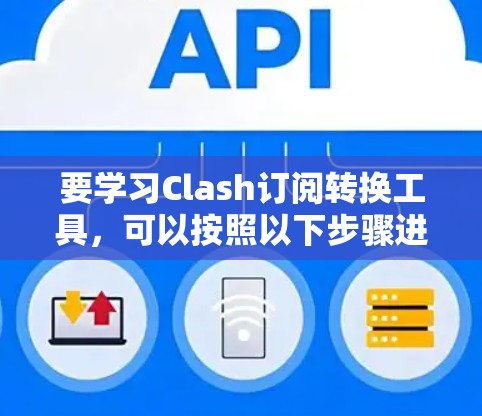 要学习Clash订阅转换工具，可以按照以下步骤进行