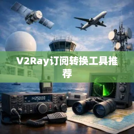 V2Ray订阅转换工具推荐 V2Ray订阅转换工具推荐