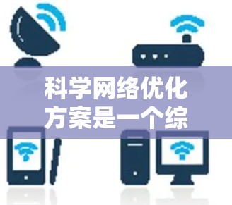 科学网络优化方案是一个综合性的工程,旨在提高科学实验的高效性和可靠性。以下是一个结构化的科学网络优化方案 科学网络优化方案是一个综合性的工程,旨在提高科学实验的高效性和可靠性。以下是一个结构化的科学网络优化方案