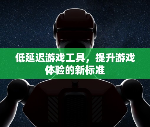 低延迟游戏工具,提升游戏体验的新标准 低延迟游戏工具,提升游戏体验的新标准