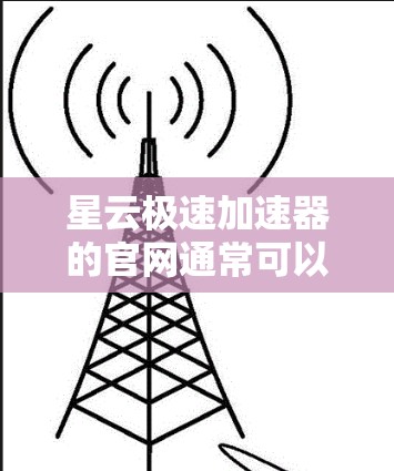 星云极速加速器的官网通常可以通过以下途径访问 星云极速加速器的官网通常可以通过以下途径访问
