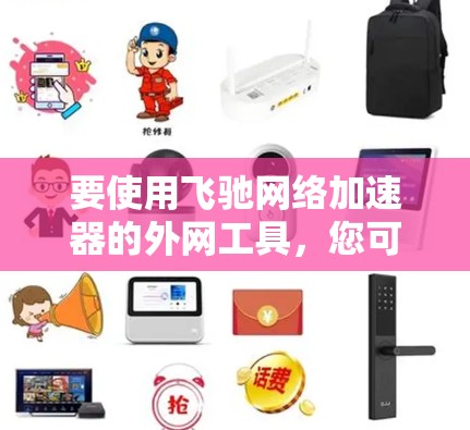 要使用飞驰网络加速器的外网工具，您可以按照以下步骤操作