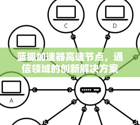 蓝狐加速器高速节点,通信领域的创新解决方案 蓝狐加速器高速节点,通信领域的创新解决方案