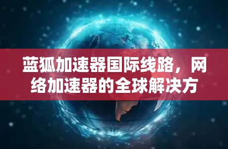 蓝狐加速器国际线路，网络加速器的全球解决方案