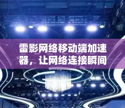 雷影网络移动端加速器,让网络连接瞬间高效 雷影网络移动端加速器,让网络连接瞬间高效