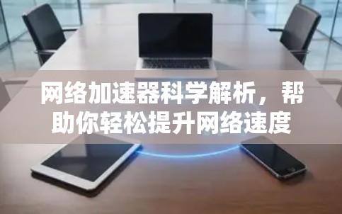 网络加速器科学解析,帮助你轻松提升网络速度 网络加速器科学解析,帮助你轻松提升网络速度