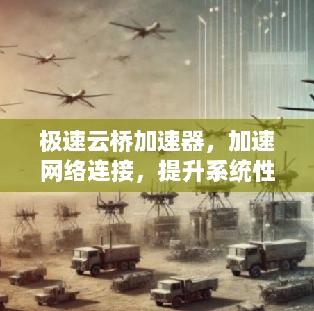 极速云桥加速器，加速网络连接，提升系统性能