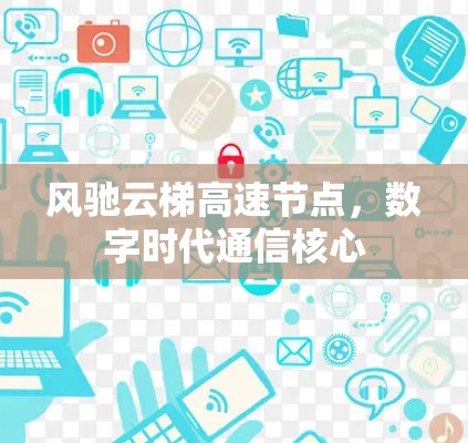 风驰云梯高速节点,数字时代通信核心 风驰云梯高速节点,数字时代通信核心