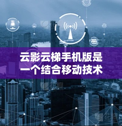 云影云梯手机版是一个结合移动技术和云平台开发的应用程序,旨在提供多样的功能和丰富的用户体验。以下是详细介绍 云影云梯手机版是一个结合移动技术和云平台开发的应用程序,旨在提供多样的功能和丰富的用户体验。以下是详细介绍