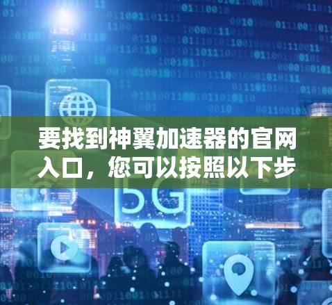 要找到神翼加速器的官网入口，您可以按照以下步骤操作