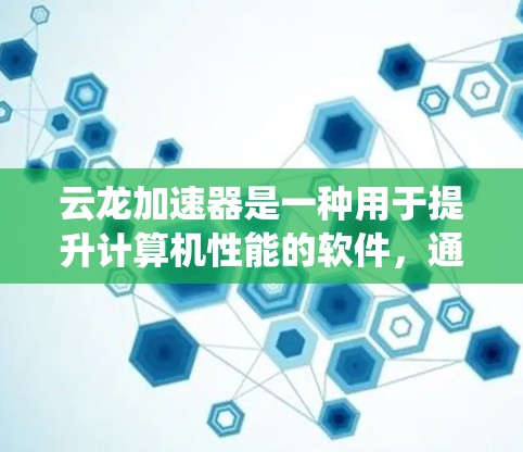 云龙加速器是一种用于提升计算机性能的软件,通常用于游戏、视频编辑、图形处理等领域。它通过优化硬件配置、加速图形加速显卡、或提高系统资源利用率来提升整体性能 云龙加速器是一种用于提升计算机性能的软件,通常用于游戏、视频编辑、图形处理等领域。它通过优化硬件配置、加速图形加速显卡、或提高系统资源利用率来提升整体性能