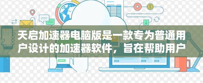 天启加速器电脑版是一款专为普通用户设计的加速器软件,旨在帮助用户更快地连接到互联网,解决因等待时间长导致的网络延迟问题。以下是关于该软件的详细信息 天启加速器电脑版是一款专为普通用户设计的加速器软件,旨在帮助用户更快地连接到互联网,解决因等待时间长导致的网络延迟问题。以下是关于该软件的详细信息