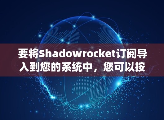要将Shadowrocket订阅导入到您的系统中，您可以按照以下步骤操作