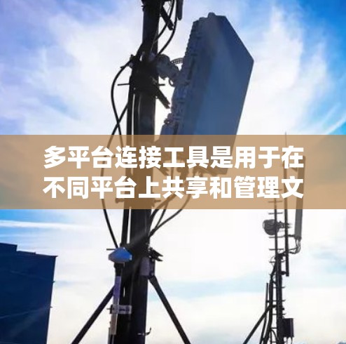 多平台连接工具是用于在不同平台上共享和管理文件、文件夹等的工具,广泛应用于办公、教育、商业等多个领域。以下是系统性的学习指南 多平台连接工具是用于在不同平台上共享和管理文件、文件夹等的工具,广泛应用于办公、教育、商业等多个领域。以下是系统性的学习指南