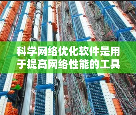 科学网络优化软件是用于提高网络性能的工具,在科学和工程领域具有重要作用。以下是对这些软件的详细介绍 科学网络优化软件是用于提高网络性能的工具,在科学和工程领域具有重要作用。以下是对这些软件的详细介绍