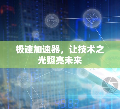 极速加速器,让技术之光照亮未来 极速加速器,让技术之光照亮未来