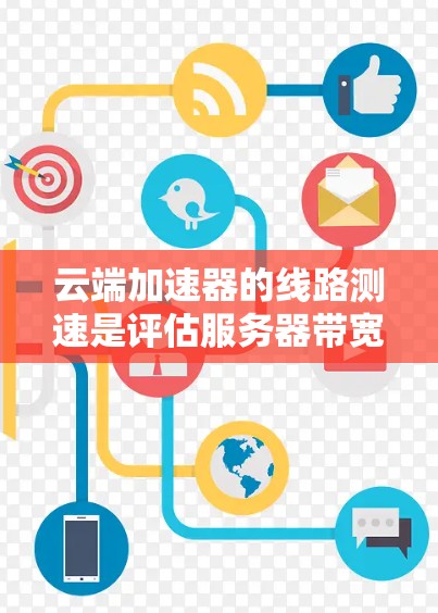 云端加速器的线路测速是评估服务器带宽能力的重要指标，用于优化服务器配置和解决网络问题。以下是详细的步骤和方法