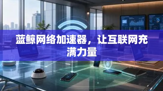 蓝鲸网络加速器，让互联网充满力量