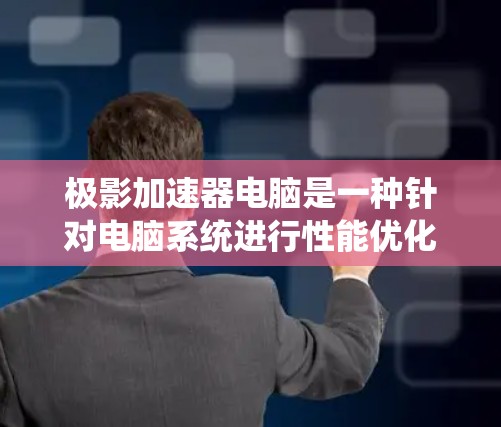 极影加速器电脑是一种针对电脑系统进行性能优化的加速器软件,旨在通过硬件加速和优化系统性能,提升电脑的运行效率和稳定性。以下是关于该加速器的详细信息 极影加速器电脑是一种针对电脑系统进行性能优化的加速器软件,旨在通过硬件加速和优化系统性能,提升电脑的运行效率和稳定性。以下是关于该加速器的详细信息