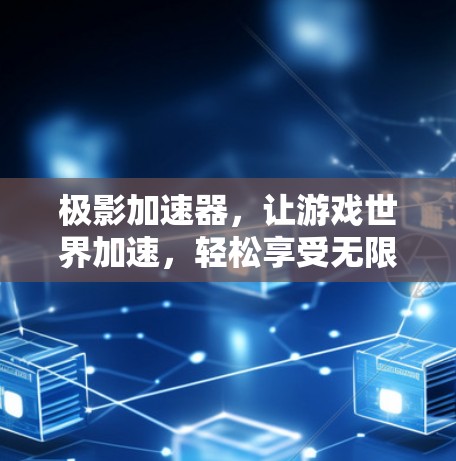 极影加速器,让游戏世界加速,轻松享受无限乐趣 极影加速器,让游戏世界加速,轻松享受无限乐趣