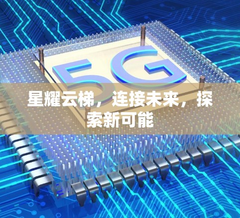 星耀云梯,连接未来,探索新可能 星耀云梯,连接未来,探索新可能