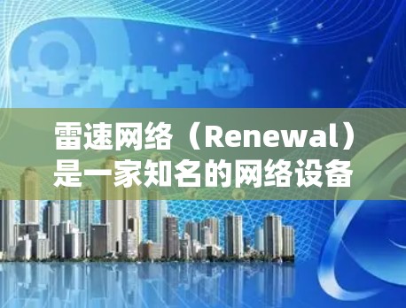 雷速网络（Renewal）是一家知名的网络设备制造商，专注于提供服务器设备和无线网络设备。如果你指的是雷速网络的PC端设备，可能是他们的服务器架、无线网络设备或无线路由器等产品