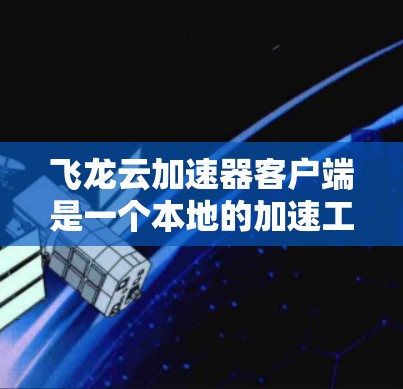 飞龙云加速器客户端是一个本地的加速工具,专为特定需求提供加速服务。以下是关于飞龙云加速器客户端的详细总结 飞龙云加速器客户端是一个本地的加速工具,专为特定需求提供加速服务。以下是关于飞龙云加速器客户端的详细总结