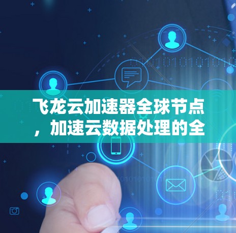 飞龙云加速器全球节点,加速云数据处理的全新解决方案 飞龙云加速器全球节点,加速云数据处理的全新解决方案