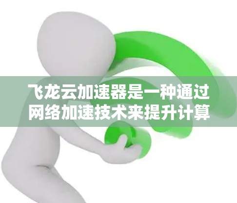 飞龙云加速器是一种通过网络加速技术来提升计算机性能的工具。它利用云平台上的云服务器和加速器(如GPU)来加速计算机的计算能力和数据传输速度。以下是对飞龙云加速器体验的详细介绍 飞龙云加速器是一种通过网络加速技术来提升计算机性能的工具。它利用云平台上的云服务器和加速器(如GPU)来加速计算机的计算能力和数据传输速度。以下是对飞龙云加速器体验的详细介绍