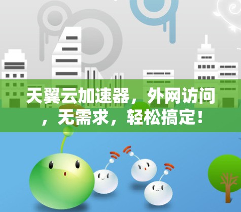 天翼云加速器,外网访问,无需求,轻松搞定! 天翼云加速器,外网访问,无需求,轻松搞定!