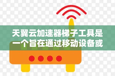 天翼云加速器梯子工具是一个旨在通过移动设备或PC快速加速网页和下载的云加速器工具。它结合了云加速器的高效性和移动设备的便利性，提供了一个便捷的加速方案
