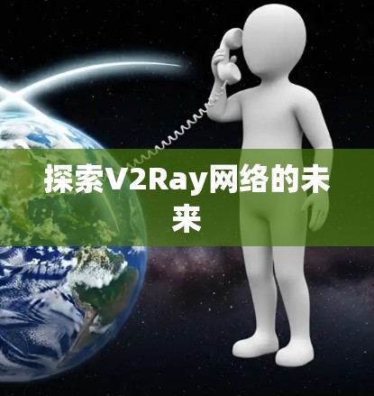 探索V2Ray网络的未来 探索V2Ray网络的未来