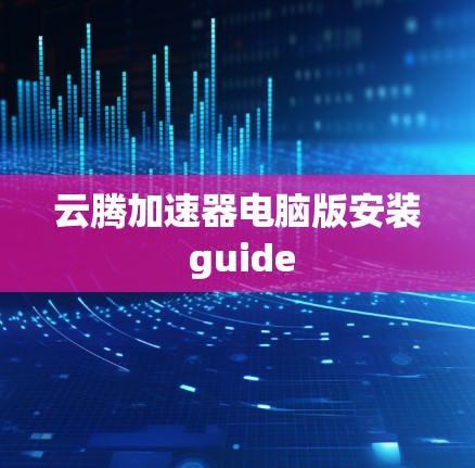 云腾加速器电脑版安装 guide
