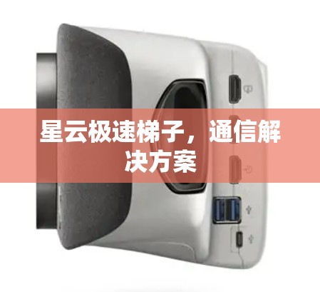 星云极速梯子，通信解决方案