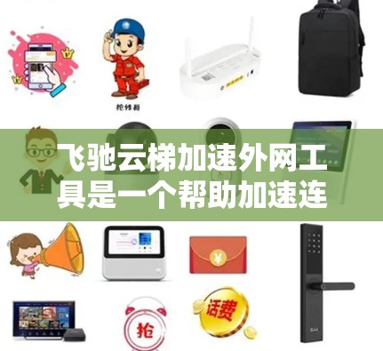 飞驰云梯加速外网工具是一个帮助加速连接到外网的电脑的工具。以下是使用该工具的步骤指南 飞驰云梯加速外网工具是一个帮助加速连接到外网的电脑的工具。以下是使用该工具的步骤指南