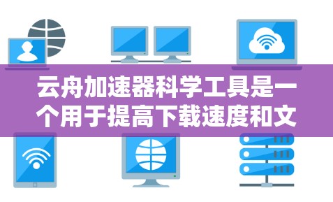 云舟加速器科学工具是一个用于提高下载速度和文件上传效率的工具,通常与加速器的科学原理和优化算法相关。以下是对该工具的详细介绍 云舟加速器科学工具是一个用于提高下载速度和文件上传效率的工具,通常与加速器的科学原理和优化算法相关。以下是对该工具的详细介绍