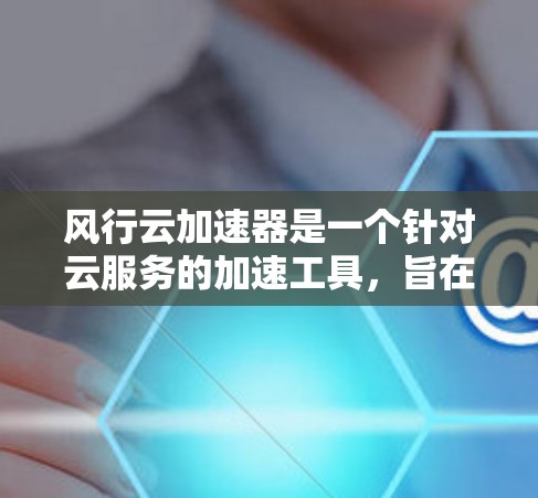 风行云加速器是一个针对云服务的加速工具,旨在提升数据传输和任务处理效率。以下是对其在海外访问情况的详细分析 风行云加速器是一个针对云服务的加速工具,旨在提升数据传输和任务处理效率。以下是对其在海外访问情况的详细分析