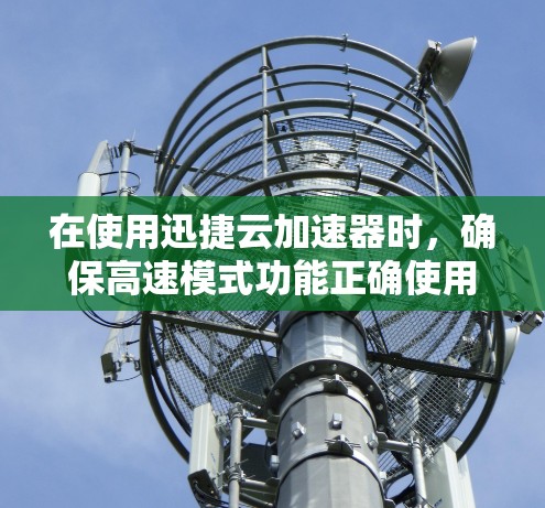 在使用迅捷云加速器时，确保高速模式功能正确使用如下步骤
