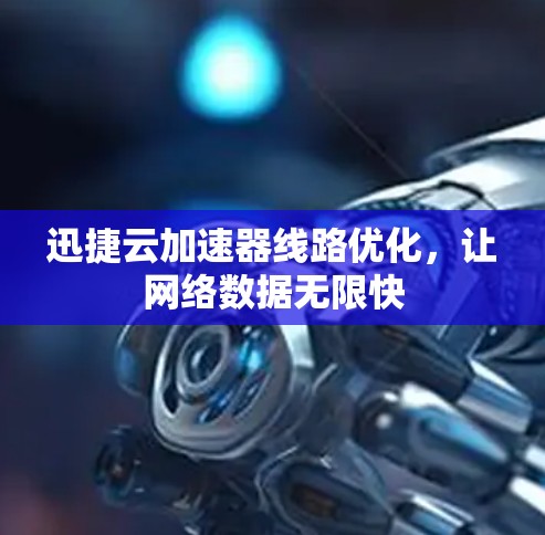 迅捷云加速器线路优化，让网络数据无限快