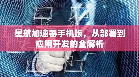 星航加速器手机版，从部署到应用开发的全解析