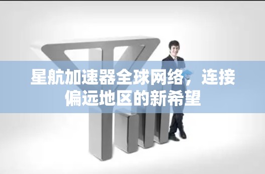 星航加速器全球网络,连接偏远地区的新希望 星航加速器全球网络,连接偏远地区的新希望