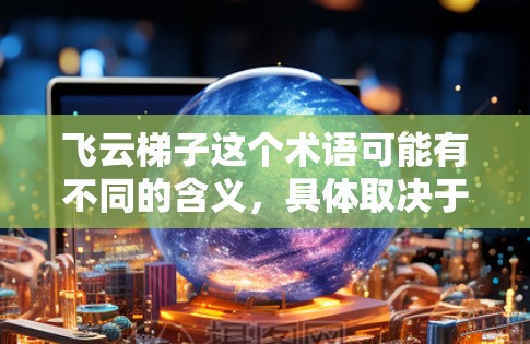 飞云梯子这个术语可能有不同的含义，具体取决于上下文。以下是一些可能的解释和解决方案
