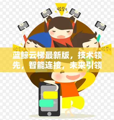 蓝鲸云梯最新版,技术领先,智能连接,未来引领通信领域 蓝鲸云梯最新版,技术领先,智能连接,未来引领通信领域