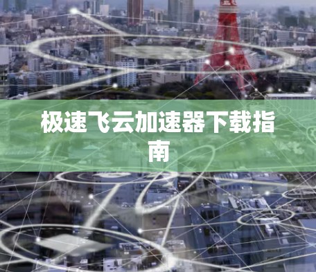 极速飞云加速器下载指南 极速飞云加速器下载指南