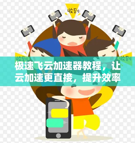 极速飞云加速器教程,让云加速更直接,提升效率更有效 极速飞云加速器教程,让云加速更直接,提升效率更有效