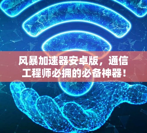 风暴加速器安卓版,通信工程师必拥的必备神器! 风暴加速器安卓版,通信工程师必拥的必备神器!