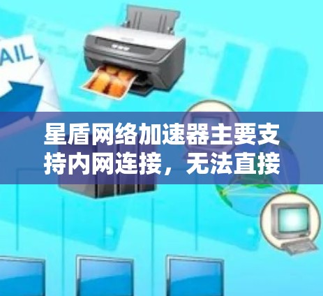 星盾网络加速器主要支持内网连接,无法直接连接到外网。以下是详细的解答 星盾网络加速器主要支持内网连接,无法直接连接到外网。以下是详细的解答