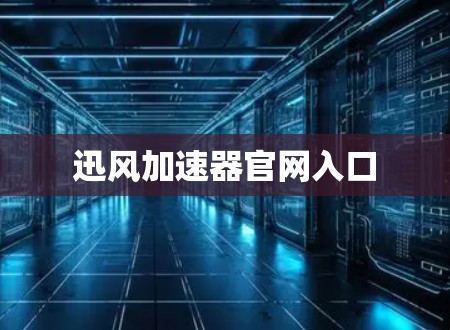迅风加速器官网入口 迅风加速器官网入口