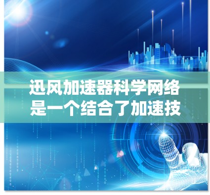 迅风加速器科学网络是一个结合了加速技术和网络科学的创新概念,主要涉及以下几个方面 迅风加速器科学网络是一个结合了加速技术和网络科学的创新概念,主要涉及以下几个方面